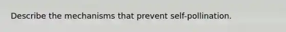 Describe the mechanisms that prevent self-pollination.