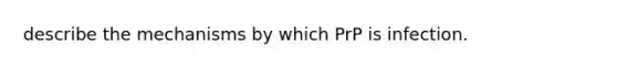 describe the mechanisms by which PrP is infection.