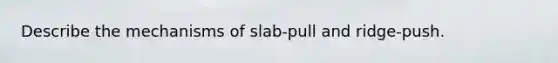 Describe the mechanisms of slab-pull and ridge-push.