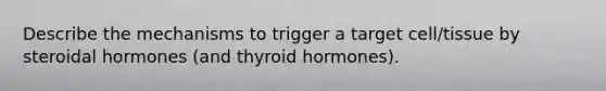 Describe the mechanisms to trigger a target cell/tissue by steroidal hormones (and thyroid hormones).