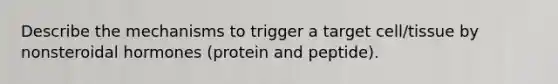 Describe the mechanisms to trigger a target cell/tissue by nonsteroidal hormones (protein and peptide).