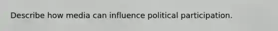 Describe how media can influence political participation.