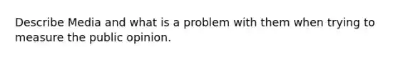 Describe Media and what is a problem with them when trying to measure the public opinion.