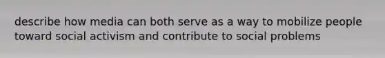 describe how media can both serve as a way to mobilize people toward social activism and contribute to social problems