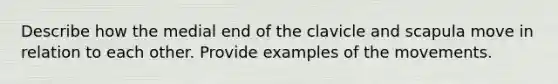 Describe how the medial end of the clavicle and scapula move in relation to each other. Provide examples of the movements.