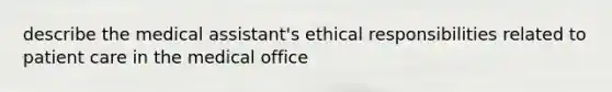 describe the medical assistant's ethical responsibilities related to patient care in the medical office