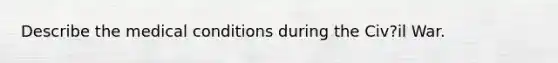 Describe the medical conditions during the Civ?il War.