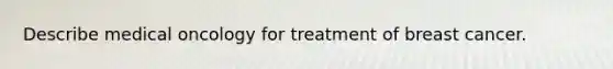 Describe medical oncology for treatment of breast cancer.