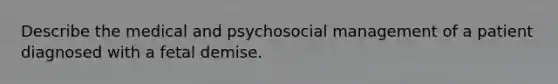 Describe the medical and psychosocial management of a patient diagnosed with a fetal demise.