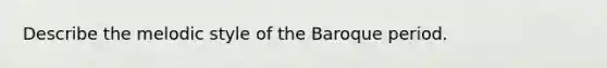 Describe the melodic style of the Baroque period.