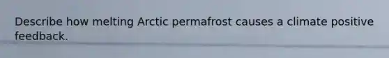 Describe how melting Arctic permafrost causes a climate positive feedback.