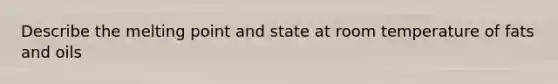 Describe the melting point and state at room temperature of fats and oils