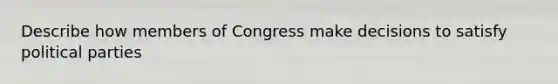 Describe how members of Congress make decisions to satisfy political parties