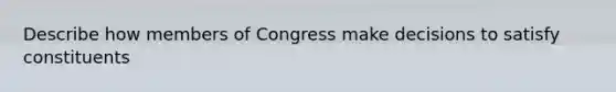 Describe how members of Congress make decisions to satisfy constituents