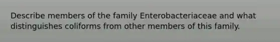 Describe members of the family Enterobacteriaceae and what distinguishes coliforms from other members of this family.