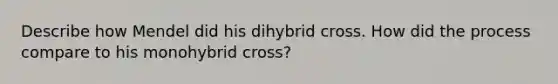 Describe how Mendel did his dihybrid cross. How did the process compare to his monohybrid cross?