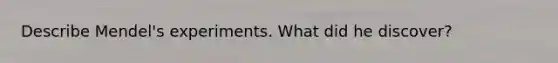 Describe Mendel's experiments. What did he discover?