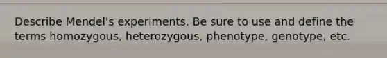 Describe Mendel's experiments. Be sure to use and define the terms homozygous, heterozygous, phenotype, genotype, etc.