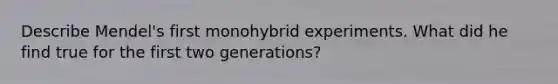 Describe Mendel's first monohybrid experiments. What did he find true for the first two generations?