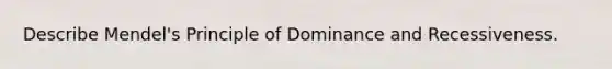 Describe Mendel's Principle of Dominance and Recessiveness.
