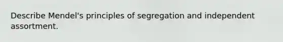 Describe Mendel's principles of segregation and independent assortment.