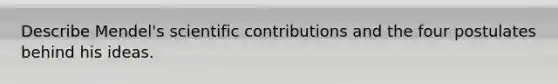 Describe Mendel's scientific contributions and the four postulates behind his ideas.