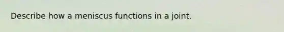 Describe how a meniscus functions in a joint.