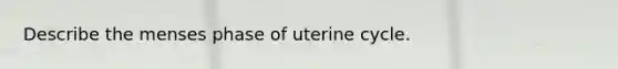 Describe the menses phase of uterine cycle.