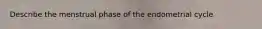 Describe the menstrual phase of the endometrial cycle
