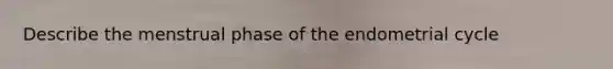 Describe the menstrual phase of the endometrial cycle