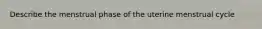 Describe the menstrual phase of the uterine menstrual cycle