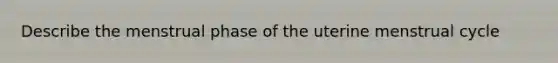 Describe the menstrual phase of the uterine menstrual cycle