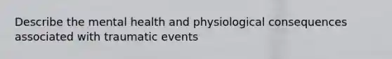 Describe the mental health and physiological consequences associated with traumatic events