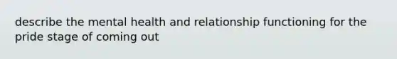 describe the mental health and relationship functioning for the pride stage of coming out