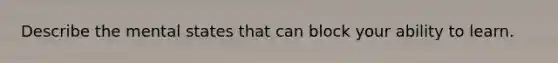 Describe the mental states that can block your ability to learn.