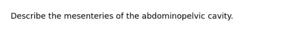 Describe the mesenteries of the abdominopelvic cavity.