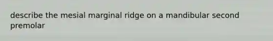 describe the mesial marginal ridge on a mandibular second premolar