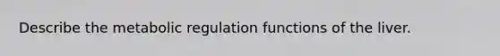Describe the metabolic regulation functions of the liver.