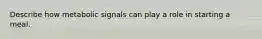 Describe how metabolic signals can play a role in starting a meal.