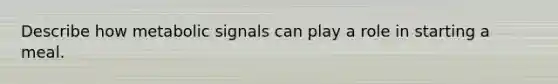 Describe how metabolic signals can play a role in starting a meal.