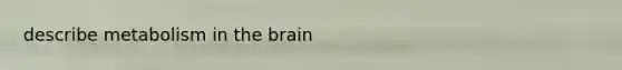 describe metabolism in the brain