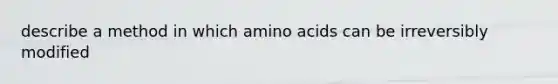 describe a method in which amino acids can be irreversibly modified