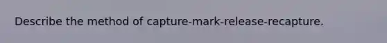 Describe the method of capture-mark-release-recapture.