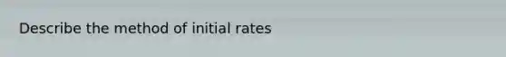 Describe the method of initial rates