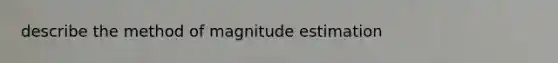 describe the method of magnitude estimation