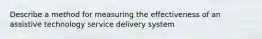 Describe a method for measuring the effectiveness of an assistive technology service delivery system