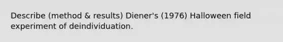 Describe (method & results) Diener's (1976) Halloween field experiment of deindividuation.