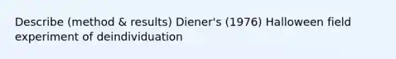 Describe (method & results) Diener's (1976) Halloween field experiment of deindividuation