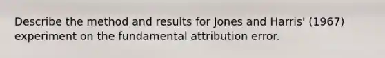 Describe the method and results for Jones and Harris' (1967) experiment on the fundamental attribution error.