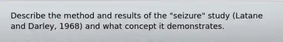 Describe the method and results of the "seizure" study (Latane and Darley, 1968) and what concept it demonstrates.